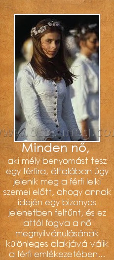 Minden nő, 
 
aki mély benyomást tesz egy férfira, általában úgy jelenik meg a férfi lelki szemei előtt, ahogy annak idején egy bizonyos jelenetben feltűnt, és ez attól fogva a nő megnyilvánulásának különleges alakjává válik a férfi emlékezetében...