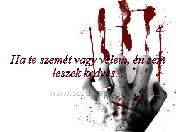 Ha te szemét vagy velem Ha te szemét vagy velem
Ha te szemét vagy velem, én sem leszek kedves...