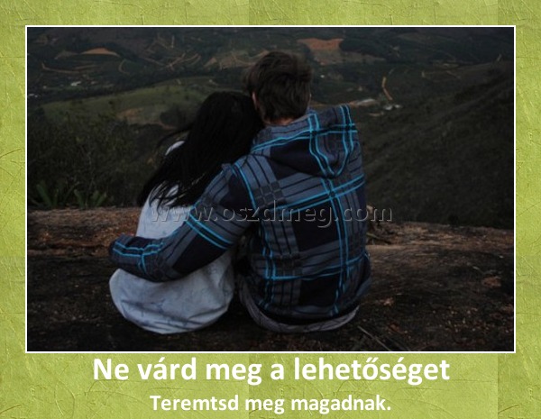 Ne várd meg a lehetőséget
 
Teremtsd meg magadnak.