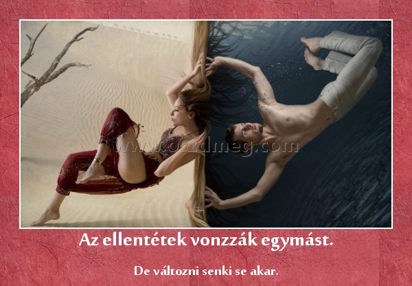 Az ellentétek vonzzák egymást.
 
De változni senki se akar.