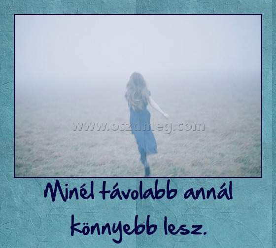 Minél távolabb annál könnyebb lesz.
 
