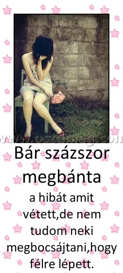 Bár százszor megbánta
 
a hibát amit vétett,de nem tudom neki megbocsájtani,hogy félre lépett.