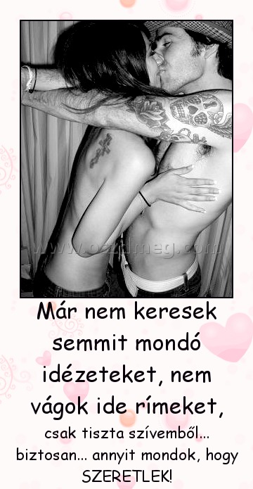 Már nem keresek semmit
 
csak tiszta szívemből... biztosan... annyit mondok, hogy SZERETLEK!