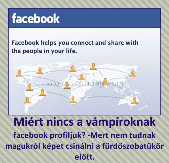 Miért nincs a vámpíroknak
 
facebook profiljuk? -Mert nem tudnak magukról képet csinálni a fürdőszobatükör előtt.