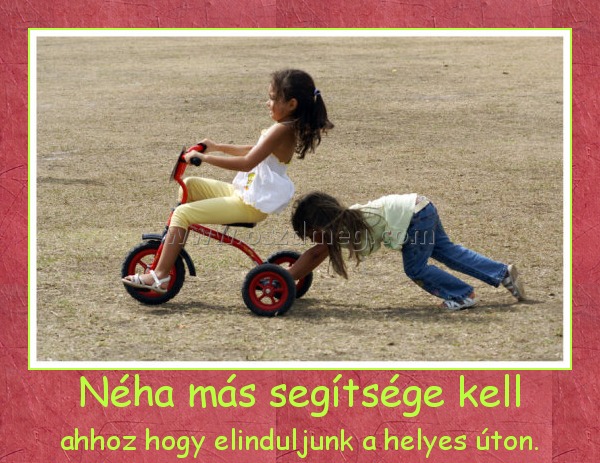 Néha más segítsége kell
 
ahhoz hogy elinduljunk a helyes úton.