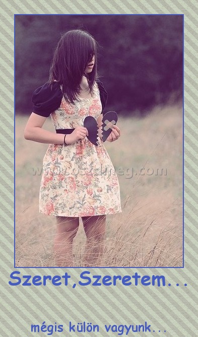 Szeret,Szeretem... Szeret,Szeretem...
mégis külön vagyunk...
