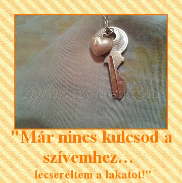 "Már nincs kulcsod a szívemhez… "Már nincs kulcsod a szívemhez…
lecseréltem a lakatot!