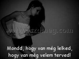 Mondd Mondd
Mondd, hogy van még lelked, hogy van még velem terved!