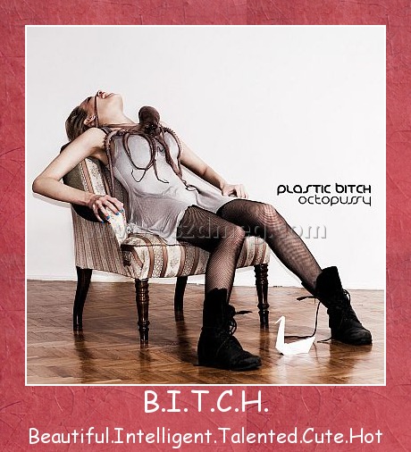 B.I.T.C.H.
 
Beautiful.Intelligent.Talented.Cute.Hot