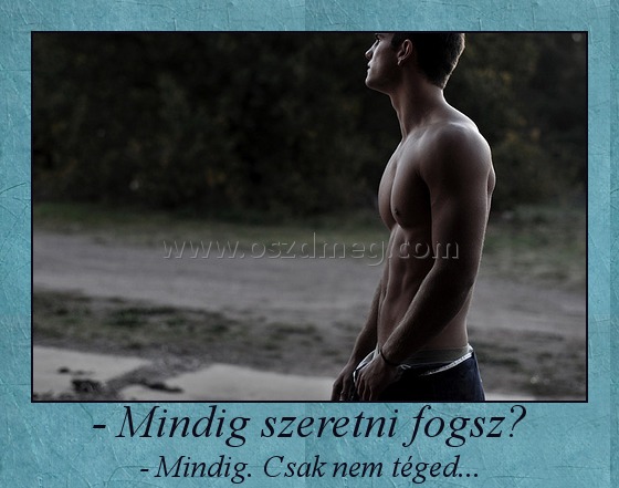 - Mindig szeretni fogsz?
 
- Mindig. Csak nem téged...