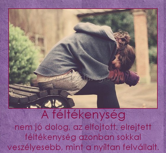 A féltékenység
 
nem jó dolog, az elfojtott, elrejtett féltékenység azonban sokkal veszélyesebb, mint a nyíltan felvállalt.