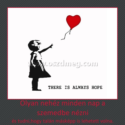 Olyan nehéz minden nap a szemedbe nézni
 
és tudni,hogy talán másképp is lehetett volna.