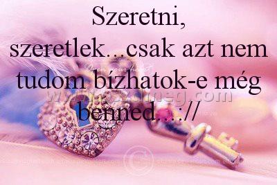 Szeretni
 
Szeretni, szeretlek...csak azt nem tudom bízhatok-e még benned...://