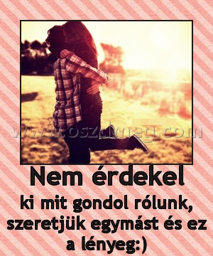 Nem érdekel
 
ki mit gondol rólunk, szeretjük egymást és ez a lényeg:)