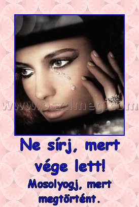 Ne sírj, mert vége lett!
 
Mosolyogj, mert megtörtént.