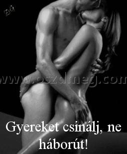 Gyereket csinálj
 
Gyereket csinálj, ne háborút!