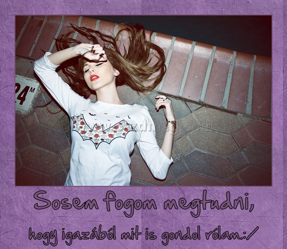 Sosem fogom megtudni,
 
hogy igazából mit is gondol rólam.:/