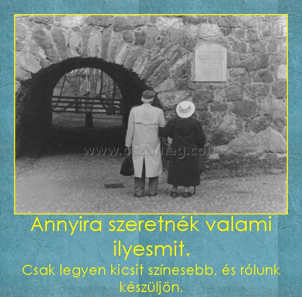 Annyira szeretnék valami ilyesmit.
 
Csak legyen kicsit színesebb, és rólunk készüljön.