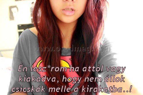 Én lesz*rom ha attól
 
Én lesz*rom ha attól vagy kiakadva, hogy nem állok csicskák mellé a kirakatba..!