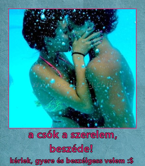 a csók a szerelem, beszéde! 
 
kérlek, gyere és beszélgess velem :$ 