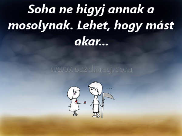 Soha ne higyj annak
 
Soha ne higyj annak a mosolynak. Lehet, hogy mást akar...