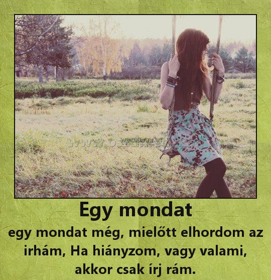 Egy mondat
 
egy mondat még, mielőtt elhordom az irhám, Ha hiányzom, vagy valami, akkor csak írj rám.