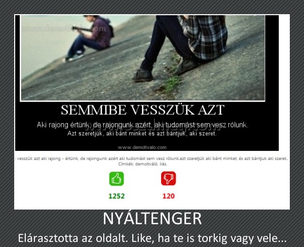 NYÁLTENGER
 
Elárasztotta az oldalt. Like, ha te is torkig vagy vele...