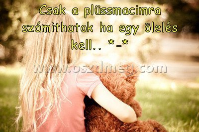 Csak a plüssmacimra számithatok
 
Csak a plüssmacimra számithatok ha egy ölelés kell.. *-*