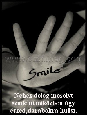 Nehéz dolog mosolyt színlelni,miközben
 
Nehéz dolog mosolyt színlelni,miközben úgy érzed,darabokra hullsz.