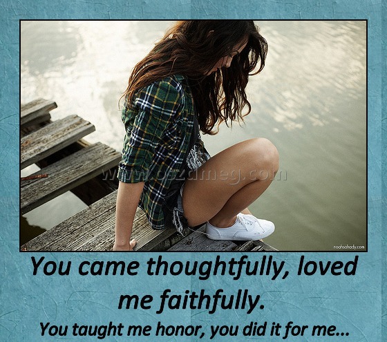 You came thoughtfully, loved me faithfully. 
 
You taught me honor, you did it for me...