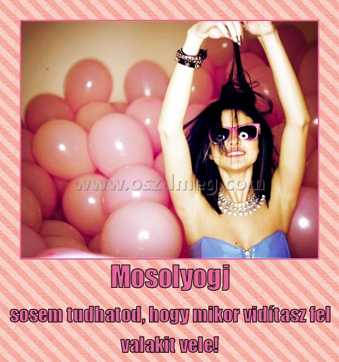 Mosolyogj
 
sosem tudhatod, hogy mikor vidítasz fel valakit vele!