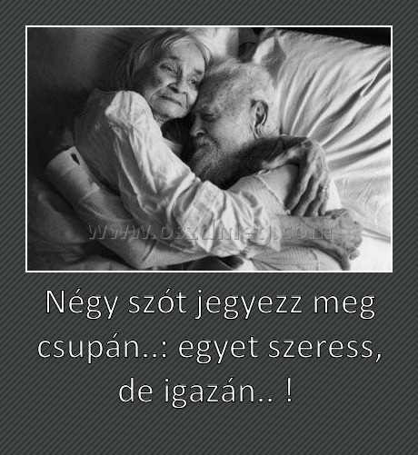 Négy szót jegyezz meg csupán..: egyet szeress, de igazán.. ! 
 
