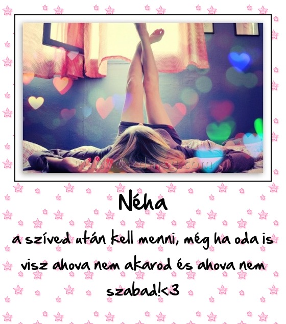 Néha
 
a szíved után kell menni, még ha oda is visz ahova nem akarod és ahova nem szabad!<3