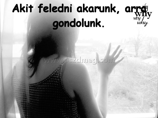 Akit feledni akarunk
 
Akit feledni akarunk, arra gondolunk.