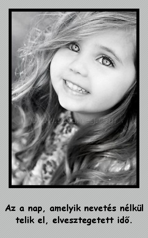 Az a nap Az a nap
Az a nap, amelyik nevetés nélkül telik el, elvesztegetett idő.