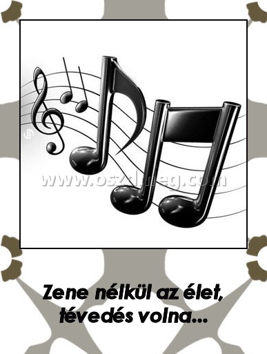 Zene nélkül
 
Zene nélkül az élet, tévedés volna...