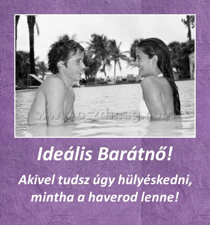Ideális Barátnő! Ideális Barátnő!
Akivel tudsz úgy hülyéskedni, mintha a haverod lenne!