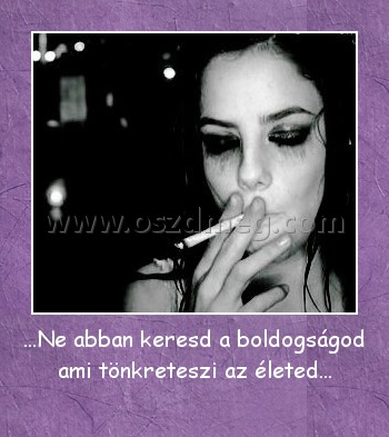 ...Ne abban keresd a boldogságod ami tönkreteszi az életed...
 
