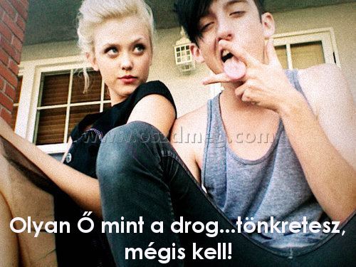 Olyan Ő mint a
 
Olyan Ő mint a drog...tönkretesz, mégis kell!