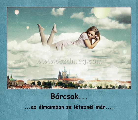 Bárcsak... Bárcsak...
...az álmaimban se léteznél már....