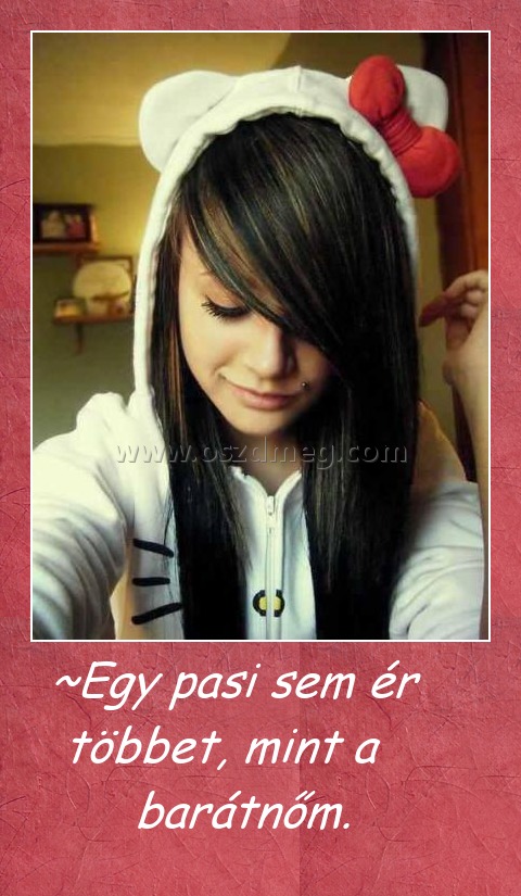      ~Egy pasi sem ér többet, mint a barátnőm.
 
