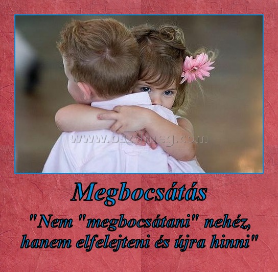 Megbocsátás Megbocsátás
"Nem "megbocsátani" nehéz, hanem elfelejteni és újra hinni"