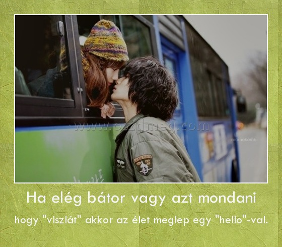 Ha elég bátor vagy azt mondani
 
hogy "viszlát" akkor az élet meglep egy "hello"-val.