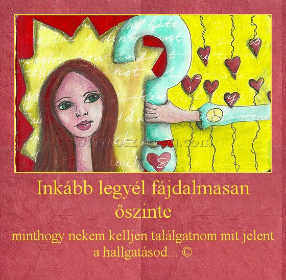 Inkább legyél fájdalmasan őszinte
 
minthogy nekem kelljen találgatnom mit jelent a hallgatásod... ©