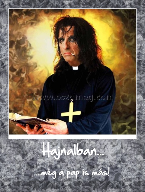 Hajnalban...
 
...még a pap is más!