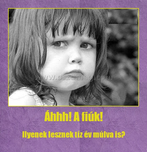 Áhhh! A fiúk!
 
Ilyenek lesznek tíz év múlva is?