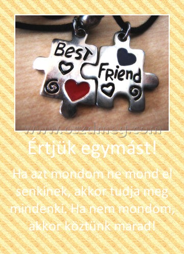 Értjük egymást!
 
Ha azt mondom ne mond el senkinek, akkor tudja meg mindenki. Ha nem mondom, akkor köztünk marad!