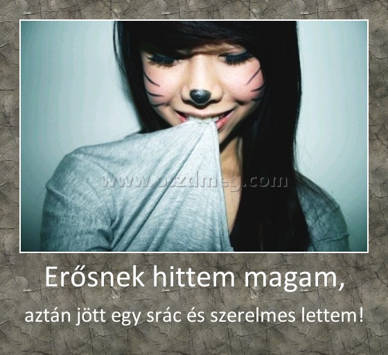 Erősnek hittem magam, Erősnek hittem magam,
aztán jött egy srác és szerelmes lettem!