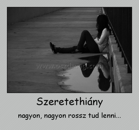 Szeretethiány
 
nagyon, nagyon rossz tud lenni...