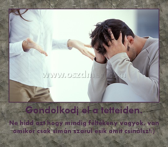 Gondolkodj el a tetteiden.
 
Ne hidd azt hogy mindig féltékeny vagyok, van amikor csak simán szarul esik amit csinálsz!:)